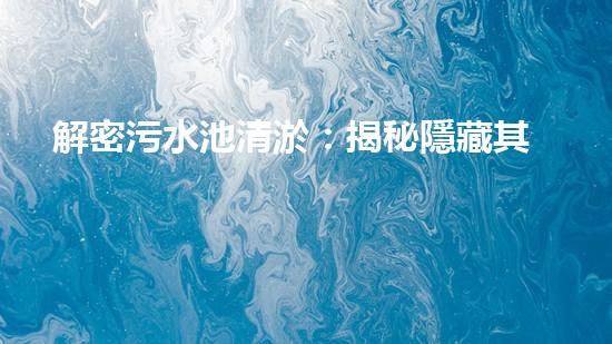 解密污水池清淤：揭秘隱藏其中的驚人秘密！